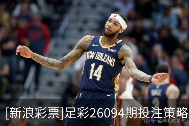 [新浪彩票]足彩26094期投注策略：博塔弗戈不稳